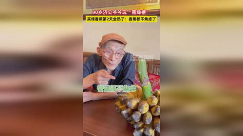 90岁济公爷爷玩蕉绿梗,买绿香蕉第2天全熟香蕉都不焦虑了