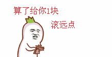 给你五毛滚,算了给你一块滚远点,看你那可怜样再给你三毛,还有一块五还是什么的这一系列表情动态图