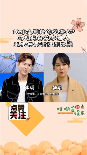 10对磕到糖的荧幕cp,马思纯白敬亭甜宠,张彬彬景甜甜到发齁