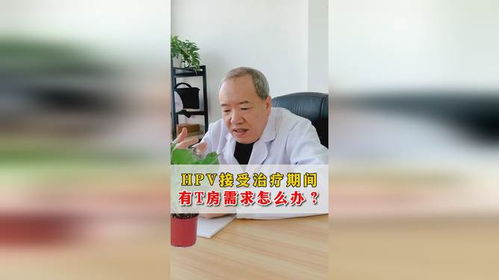 hpv接受治疗期间有t房需求怎么办张红宏医生视频看诊