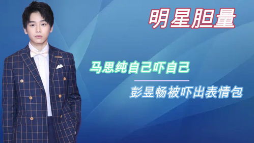 明星胆子有多小马思纯自己吓自己,彭昱畅被吓出表情包