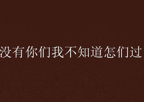 没有你们我不知道怎们过