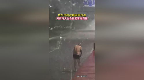生活不易,负重前行货车司机在暴雨中洗澡,风雨再大也扛起家庭责任
