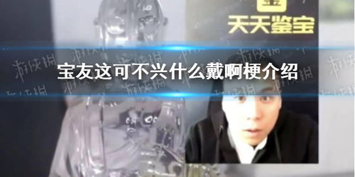 宝友这可不兴什么戴啊是什么梗宝友这可不兴什么戴啊梗介绍